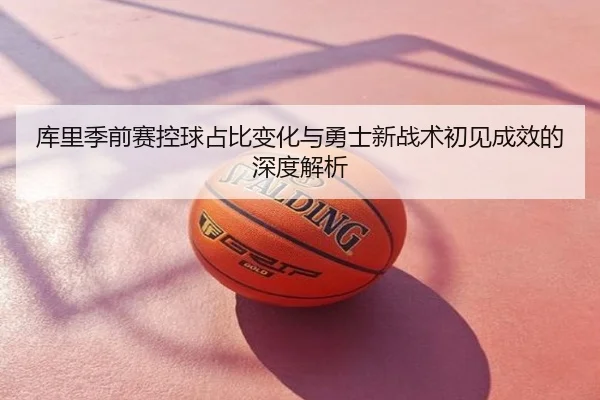 库里季前赛控球占比变化与勇士新战术初见成效的深度解析