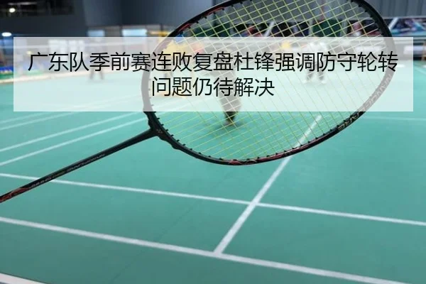 广东队季前赛连败复盘杜锋强调防守轮转问题仍待解决