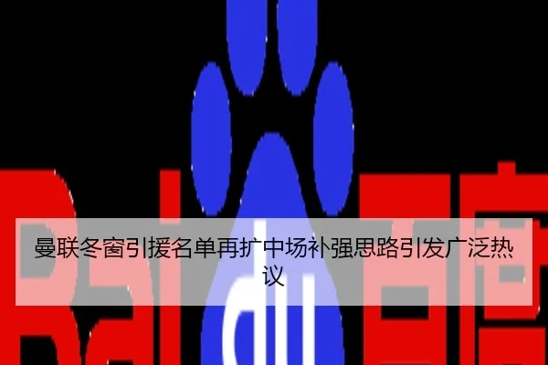 曼联冬窗引援名单再扩中场补强思路引发广泛热议